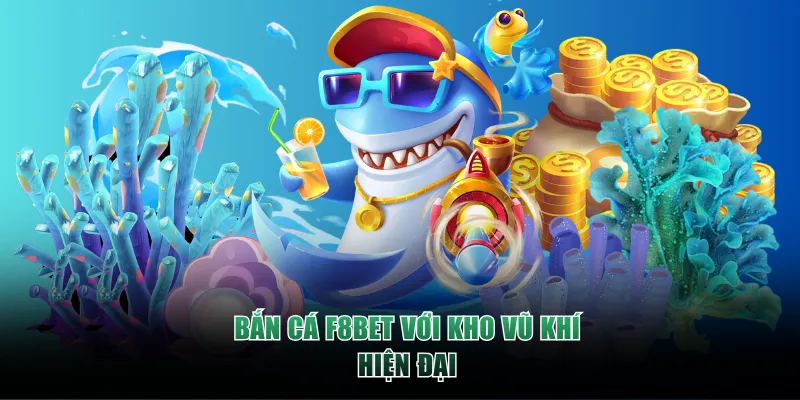 Bắn Cá F8BET với kho vũ khí hiện đại