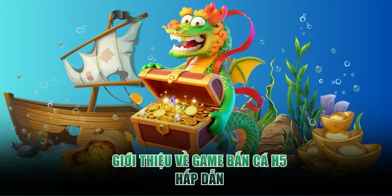 Giới thiệu về game Bắn Cá H5 hấp dẫn, thú vị