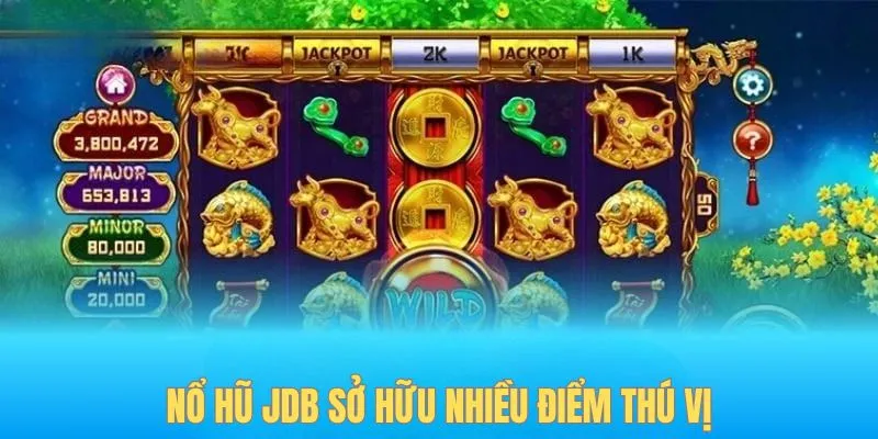 Nổ hũ JDB sở hữu nhiều điểm thú vị
