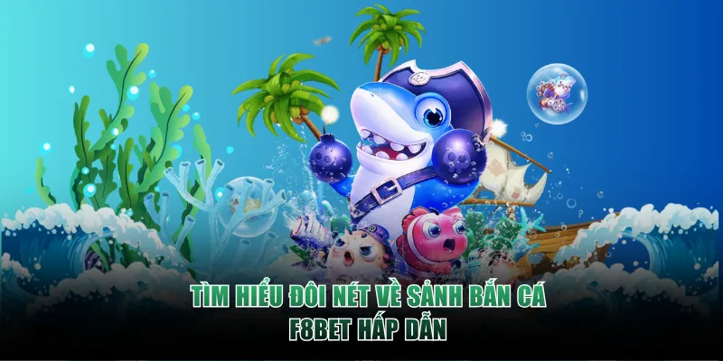 Tìm hiểu đôi nét về sảnh Bắn Cá F8BET hấp dẫn